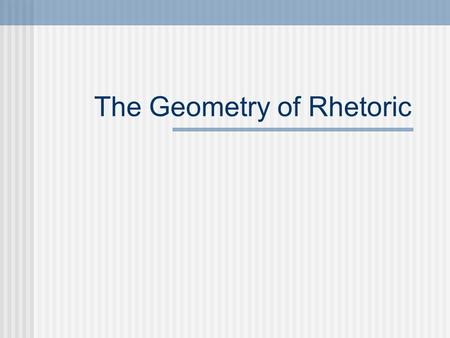 The Geometry of Rhetoric. What is “rhetoric”? We will define “rhetoric” as “the art of persuasion.” That is, how one person (the author, who can be a.