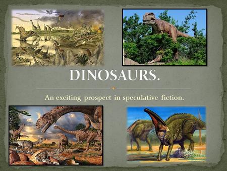 An exciting prospect in speculative fiction.. Dinosaurs were gigantic reptiles that existed some hundreds of millions of years ago. Some ate plants, others.