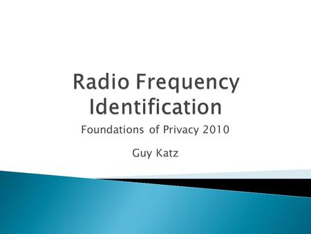 Foundations of Privacy 2010 Guy Katz.  Introduction to RFID  How does it work  Threats to user privacy  Possible solutions.