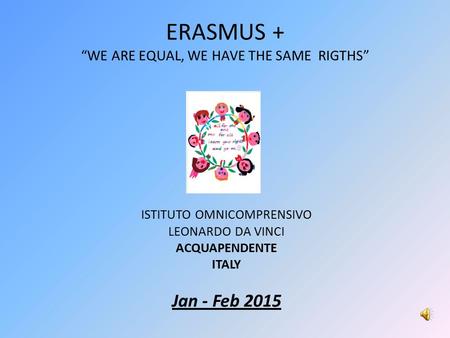 ERASMUS + “WE ARE EQUAL, WE HAVE THE SAME RIGTHS” ISTITUTO OMNICOMPRENSIVO LEONARDO DA VINCI ACQUAPENDENTE ITALY Jan - Feb 2015.