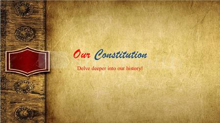 Our Constitution Delve deeper into our history!. The Preamble “We the People, of the United States, in Order to form a more perfect Union, establish Justice,