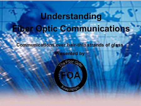 Presented By The Fiber Optic Association ©2004, The Fiber Optic Association, Inc. Understanding Fiber Optic Communications Communications over hair-thin.