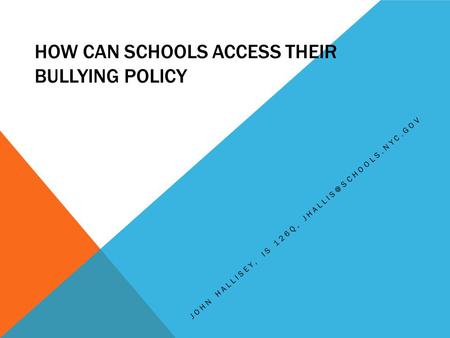 HOW CAN SCHOOLS ACCESS THEIR BULLYING POLICY JOHN HALLISEY, IS 126Q,