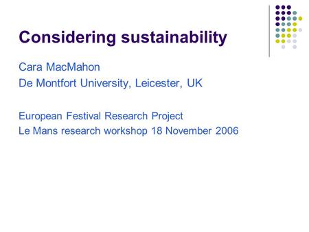 Considering sustainability Cara MacMahon De Montfort University, Leicester, UK European Festival Research Project Le Mans research workshop 18 November.