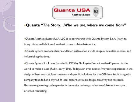 Quanta “The Story…Who we are, where we come from” Quanta Aesthetic Lasers USA, LLC is in partnership with Quanta System S.p.A. (Italy) to bring this incredible.