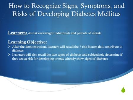  How to Recognize Signs, Symptoms, and Risks of Developing Diabetes Mellitus Learners: At-risk overweight individuals and parents of infants Learning.