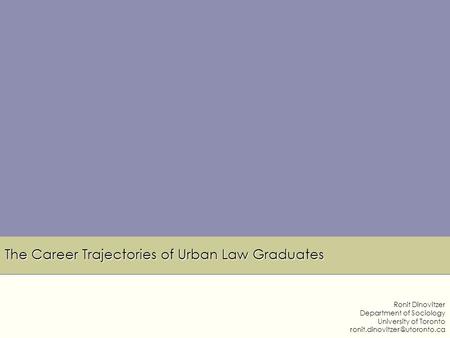 The Career Trajectories of Urban Law Graduates Ronit Dinovitzer Department of Sociology University of Toronto