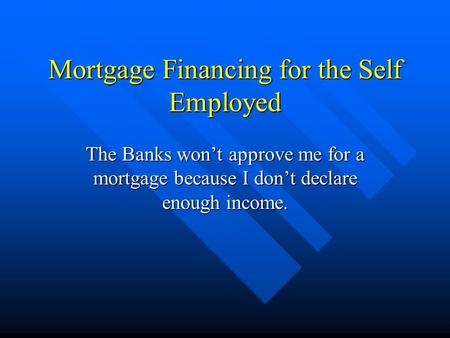 Mortgage Financing for the Self Employed The Banks won’t approve me for a mortgage because I don’t declare enough income.