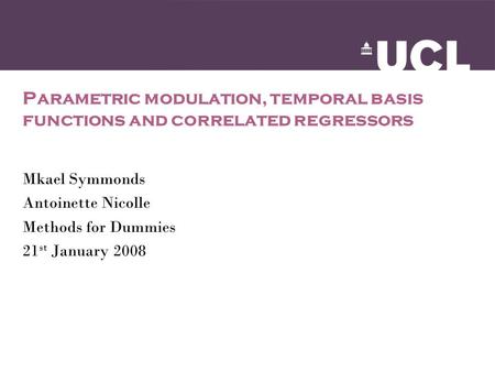 Parametric modulation, temporal basis functions and correlated regressors Mkael Symmonds Antoinette Nicolle Methods for Dummies 21 st January 2008.