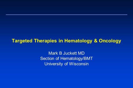 Targeted Therapies in Hematology & Oncology Mark B Juckett MD Section of Hematology/BMT University of Wisconsin.