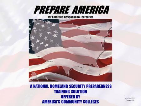 PREPARE AMERICA for a Unified Response to Terrorism A NATIONAL HOMELAND SECURITY PREPAREDNESS TRAINING SOLUTION OFFERED BY AMERICA’S COMMUNITY COLLEGES.