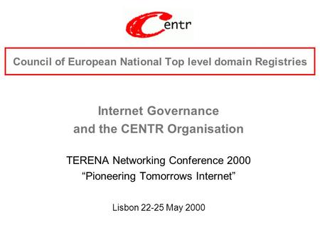 Council of European National Top level domain Registries Internet Governance and the CENTR Organisation TERENA Networking Conference 2000 “Pioneering Tomorrows.