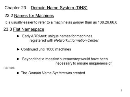 1 Chapter 23 – Domain Name System (DNS) 23.2 Names for Machines It is usually easier to refer to a machine as juniper than as 138.26.66.6 23.3 Flat Namespace.