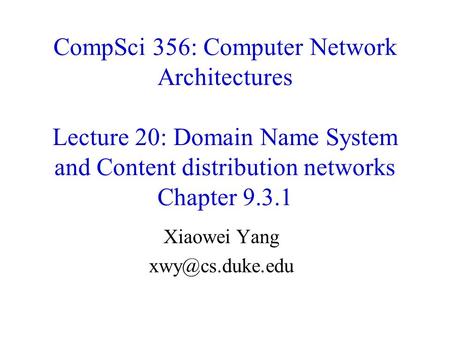 CompSci 356: Computer Network Architectures Lecture 20: Domain Name System and Content distribution networks Chapter 9.3.1 Xiaowei Yang