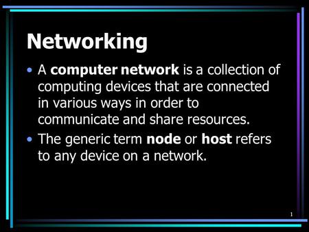 1 Networking A computer network is a collection of computing devices that are connected in various ways in order to communicate and share resources. The.