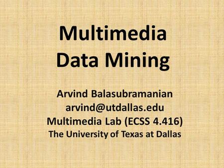 Multimedia Data Mining Arvind Balasubramanian Multimedia Lab (ECSS 4.416) The University of Texas at Dallas.