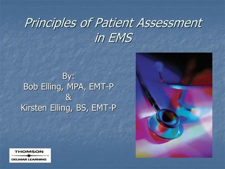 Principles of Patient Assessment in EMS By: Bob Elling, MPA, EMT-P & Kirsten Elling, BS, EMT-P.