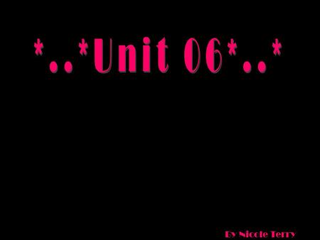*..*Unit 06*..* By Nicole Terry.