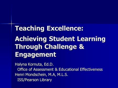 Teaching Excellence: Achieving Student Learning Through Challenge & Engagement Halyna Kornuta, Ed.D. Office of Assessment & Educational Effectiveness Office.