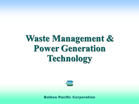  Phoenix Pacific Balboa Pacific Corporation Waste Management & Power Generation Technology Waste Management & Power Generation Technology.