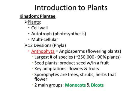 Introduction to Plants Kingdom: Plantae  Plants:  Cell wall  Autotroph (photosynthesis)  Multi-cellular  12 Divisions (Phyla)  Anthophyta = Angiosperms.