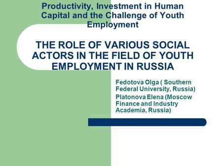 Productivity, Investment in Human Capital and the Challenge of Youth Employment THE ROLE OF VARIOUS SOCIAL ACTORS IN THE FIELD OF YOUTH EMPLOYMENT IN RUSSIA.