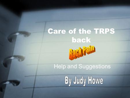 Care of the TRPS back Help and Suggestions. Important Note CHECK WITH YOUR DOCTOR ON WHAT MAY OR MAY NOT BE APPROPRIATE FOR YOU! THESE ARE ONLY SUGGESTIONS.
