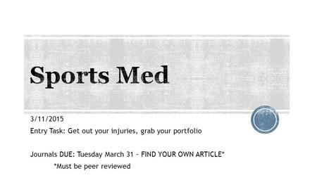 3/11/2015 Entry Task: Get out your injuries, grab your portfolio Journals DUE: Tuesday March 31 – FIND YOUR OWN ARTICLE* *Must be peer reviewed.