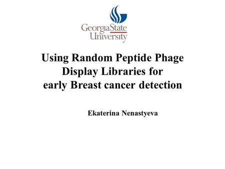 Using Random Peptide Phage Display Libraries for early Breast cancer detection Ekaterina Nenastyeva.