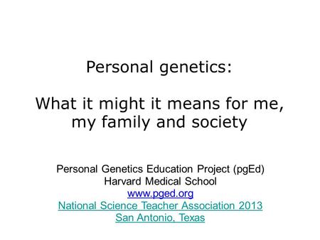 Personal genetics: What it might it means for me, my family and society Personal Genetics Education Project (pgEd) Harvard Medical School www.pged.org.