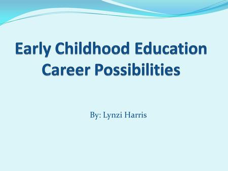 By: Lynzi Harris. Potential Careers Daycare Director Elementary School Teacher (K-3) School Psychologist School Counselor Preschool Teacher School Social.