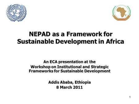 1 NEPAD as a Framework for Sustainable Development in Africa An ECA presentation at the Workshop on Institutional and Strategic Frameworks for Sustainable.