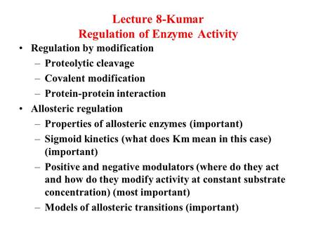 Lecture 8-Kumar Regulation of Enzyme Activity Regulation by modification –Proteolytic cleavage –Covalent modification –Protein-protein interaction Allosteric.