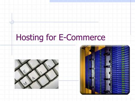 Hosting for E-Commerce. Hosting Services The total costs of setting up your own in-house Web commerce site are expensive. Web hosting services allow businesses.