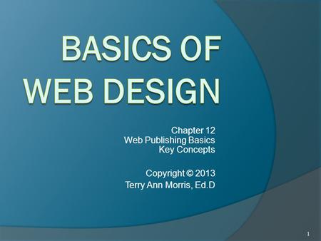 Chapter 12 Web Publishing Basics Key Concepts Copyright © 2013 Terry Ann Morris, Ed.D 1.