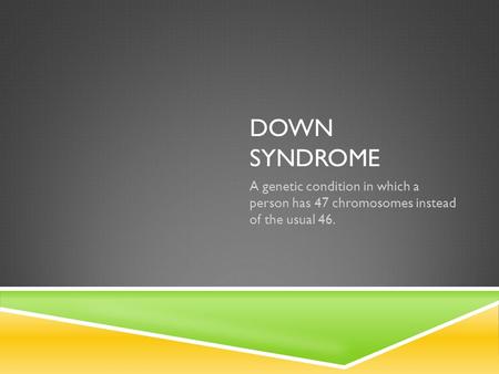 DOWN SYNDROME A genetic condition in which a person has 47 chromosomes instead of the usual 46.