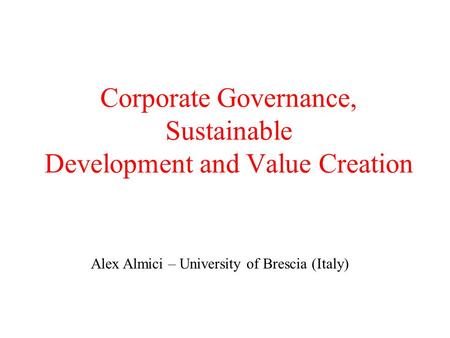 Corporate Governance, Sustainable Development and Value Creation Alex Almici – University of Brescia (Italy)