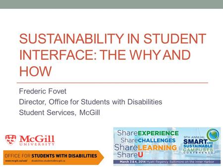 SUSTAINABILITY IN STUDENT INTERFACE: THE WHY AND HOW Frederic Fovet Director, Office for Students with Disabilities Student Services, McGill.