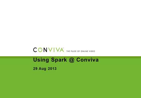 Using Conviva 29 Aug 2013. Summary Who are we? What is the problem we needed to solve? How was Spark essential to the solution? What can Spark.
