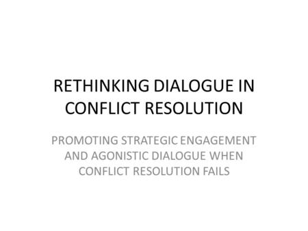 RETHINKING DIALOGUE IN CONFLICT RESOLUTION PROMOTING STRATEGIC ENGAGEMENT AND AGONISTIC DIALOGUE WHEN CONFLICT RESOLUTION FAILS.