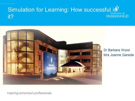 Simulation for Learning: How successful is it? Dr Barbara Wood Mrs Joanne Garside.