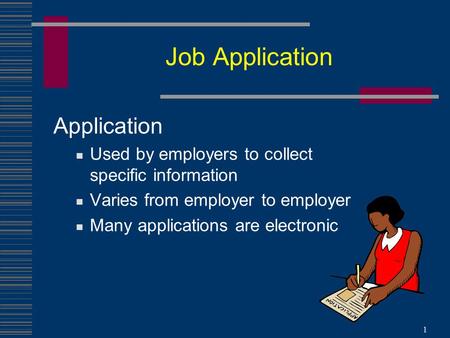 Job Application Application Used by employers to collect specific information Varies from employer to employer Many applications are electronic 1.
