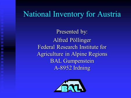 National Inventory for Austria Presented by: Alfred Pöllinger Federal Research Institute for Agriculture in Alpine Regions BAL Gumpenstein A-8952 Irdning.