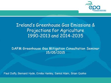 Ireland’s Greenhouse Gas Emissions & Projections for Agriculture 1990-2013 and 2014-2035 DAFM Greenhouse Gas Mitigation Consultation Seminar 15/05/2015.