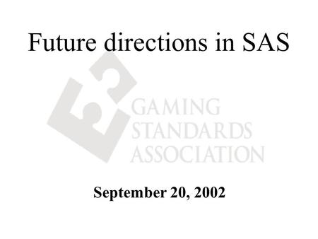 Future directions in SAS September 20, 2002. SAS 6.00 IS AN INDUSTRY STANDARD The Gaming Standards Association (GSA) has adopted the SAS 6.00 protocol.