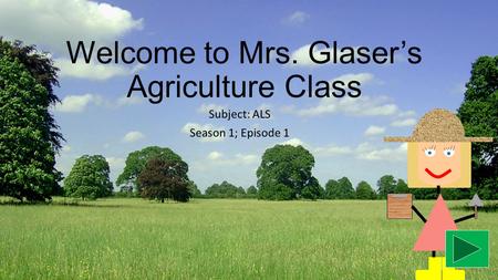 Welcome to Mrs. Glaser’s Agriculture Class Subject: ALS Season 1; Episode 1.