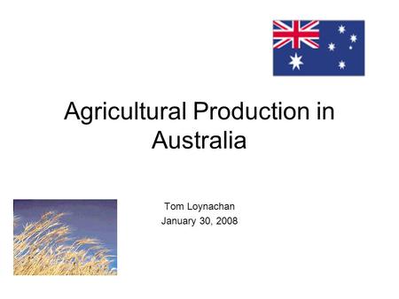 Agricultural Production in Australia Tom Loynachan January 30, 2008.