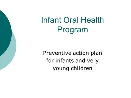 Infant Oral Health Program Preventive action plan for infants and very young children.