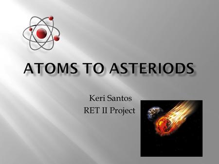 Keri Santos RET II Project.  RET 1 inspired my lessons for RET 2 through the following experiences:  Ability to work in the Materials Research Lab 