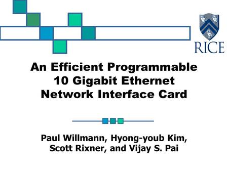 An Efficient Programmable 10 Gigabit Ethernet Network Interface Card Paul Willmann, Hyong-youb Kim, Scott Rixner, and Vijay S. Pai.